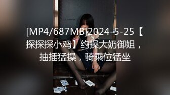 [MP4/687MB]2024-5-25【探探探小鸡】约操大奶御姐，抽插猛操，骑乘位猛坐