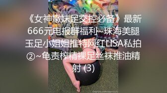 《女神嫩妹足交控必备》最新666元电报群福利~珠海美腿玉足小姐姐推特网红LISA私拍②~龟责榨精裸足丝袜推油精射 (3)