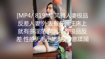 [MP4/ 819M] 风骚人妻极品反差人妻 外表有多端庄床上就有多淫荡 美乳丰臀极品反差 性感无毛小嫩B被肆意蹂躏