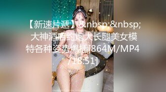 【新速片遞】&nbsp;&nbsp; 大神酒店约炮大长腿美女模特各种姿势爆插[864M/MP4/18:51]