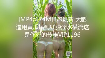 [MP4/174M]2/9最新 大肥逼用黄瓜插到红肿淫水横流这是作死的节奏VIP1196