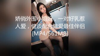 娇俏外围小姐姐，一对好乳惹人爱，健谈配合做爱最佳伴侣[MP4/561MB]