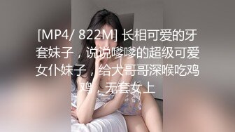 [MP4/ 822M] 长相可爱的牙套妹子，说说嗲嗲的超级可爱女仆妹子，给大哥哥深喉吃鸡鸡，无套女上