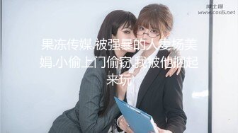 果冻传媒.被强暴的人妻杨美娟.小偷上门偷窃.我被他捆起来玩