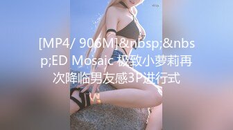 [MP4/ 906M]&nbsp;&nbsp;ED Mosaic 极致小萝莉再次降临男友感3P进行式