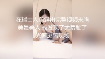 在瑞士人前露出完整视频来咯 美景美人 被发现了太羞耻了 光速逃离现场