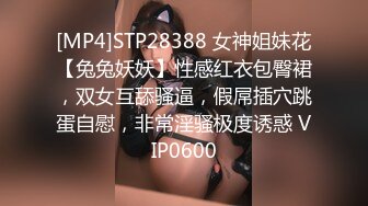 [MP4]STP28388 女神姐妹花【兔兔妖妖】性感红衣包臀裙，双女互舔骚逼，假屌插穴跳蛋自慰，非常淫骚极度诱惑 VIP0600