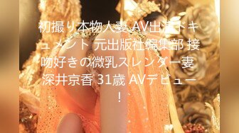 初撮り本物人妻 AV出演ドキュメント 元出版社编集部 接吻好きの微乳スレンダー妻 深井京香 31歳 AVデビュー！