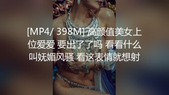 [MP4/ 398M] 高颜值美女上位爱爱 要出了了吗 看看什么叫妩媚风骚 看这表情就想射