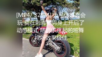 [MP4/ 329M] 大吊伪娘真会玩 骑在刺青猛男身上开启了动感模式 随音乐跳起啪啪舞 视听效果极佳