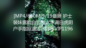 [MP4/630M]9/19最新 护士装妹露脸自慰掰穴丰满白虎阴户手指抠逼淫水好多VIP1196