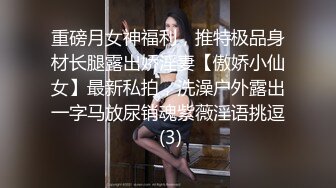 重磅月女神福利，推特极品身材长腿露出娇淫妻【傲娇小仙女】最新私拍，洗澡户外露出一字马放尿销魂紫薇淫语挑逗 (3)