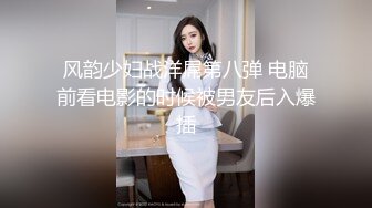 风韵少妇战洋屌第八弹 电脑前看电影的时候被男友后入爆插