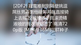 [2DF2] 寂寞难耐到隔壁挑逗屌丝男弄到他硬邦邦就直接骑上去摇 反被撞爆子宫滚烫精液喷的我衣服都湿了 高清720p版 [MP4/136MB][BT种子]