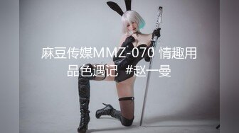 麻豆传媒MMZ-070 情趣用品色遇记  #赵一曼