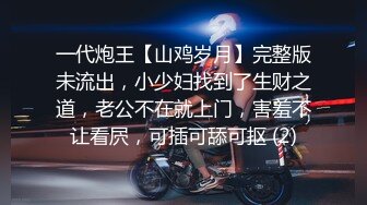 一代炮王【山鸡岁月】完整版未流出，小少妇找到了生财之道，老公不在就上门，害羞不让看屄，可插可舔可抠 (2)