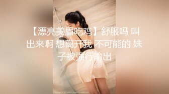 【漂亮美眉吃鸡】舒服吗 叫出来啊 想离开我 不可能的 妹子被强行输出