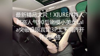 最新精品大片！XIUREN秀人网高人气90后嫩模小美女Lala突破极限宾馆3P上下洞齐开怀旧风格