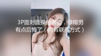 3P面对面操他老婆，绿帽男有点后悔了（内有联系方式）