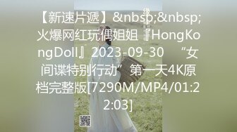 【新速片遞】&nbsp;&nbsp;火爆网红玩偶姐姐『HongKongDoll』2023-09-30⭐“女间谍特别行动”第一天4K原档完整版[7290M/MP4/01:22:03]