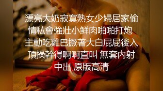 漂亮大奶寂寞熟女少婦居家偷情私會強壯小鮮肉啪啪打炮 主動吃雞巴撅著大白屁屁後入頂操幹得啊啊直叫 無套內射中出 原版高清