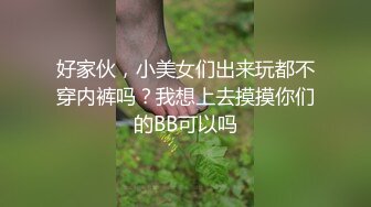 好家伙，小美女们出来玩都不穿内裤吗？我想上去摸摸你们的BB可以吗