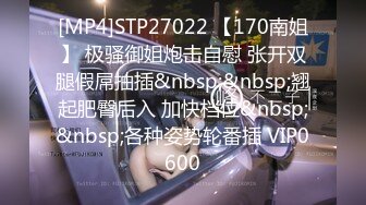 [MP4]STP27022 【170南姐】 极骚御姐炮击自慰 张开双腿假屌抽插&nbsp;&nbsp;翘起肥臀后入 加快档位&nbsp;&nbsp;各种姿势轮番插 VIP0600