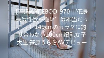 [无码破解]EBOD-970 ‘低身長は性欲が強い’は本当だった…！ 149cmのカラダに釣り合わない100cm爆乳女子大生 笹原うららAVデビュー