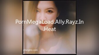 PornMegaLoad.Ally.Rayz.In.Heat