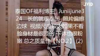 泰国OF福利博主⚡Juniijune324⚡ 长的就很泰国  照片偏擦边球  视频尺度较大如果不看脸身材是很顶的 下体也很粉嫩 总之质量佳【NO.2】 (2)