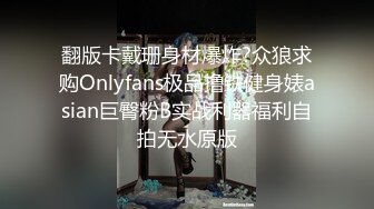 翻版卡戴珊身材爆炸?众狼求购Onlyfans极品撸铁健身婊asian巨臀粉B实战利器福利自拍无水原版