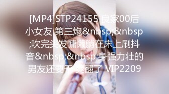 [MP4]STP24155 良家00后小女友 第三炮&nbsp;&nbsp;吹完头发慵懒躺在床上刷抖音&nbsp;&nbsp;身强力壮的男友还要干 爽翻了 VIP2209