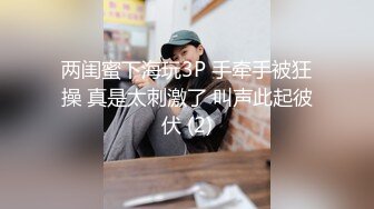 两闺蜜下海玩3P 手牵手被狂操 真是太刺激了 叫声此起彼伏 (2)