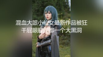 混血大眼小仙女最新作品被狂干屁眼肛门都一个大黑洞