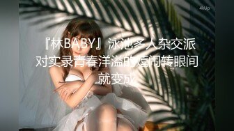 『林BABY』泳池多人杂交派对实录青春洋溢的嬉闹转眼间就变成