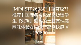 [MP4]STP26380 【至尊级??推荐】国际名媛极品骚货留学生『刘玥』湿热的土耳其性感辣妹体验女同性恋高潮快感 VIP0600