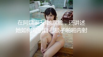 在阿姨家3p她露脸，还讲述她如何勾引自己额子啪啪内射