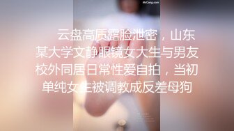 ❤️云盘高质露脸泄密，山东某大学文静眼镜女大生与男友校外同居日常性爱自拍，当初单纯女生被调教成反差母狗