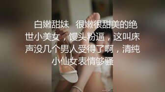 ✅白嫩甜妹✅很嫩很甜美的绝世小美女，馒头粉逼，这叫床声没几个男人受得了啊，清纯小仙女表情够骚