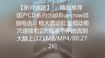 【新片速遞】❤️精品推荐❤国产CD系列伪娘Bluecrow郊狼电击JJ 粗大震动肛塞搅动菊穴连续射2次精液不停地流到大腿上[121MB/MP4/00:27:26]