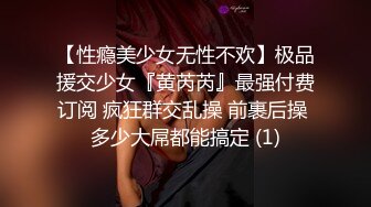 【性瘾美少女无性不欢】极品援交少女『黄芮芮』最强付费订阅 疯狂群交乱操 前裹后操 多少大屌都能搞定 (1)