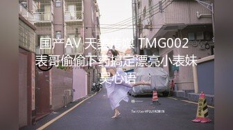 国产AV 天美传媒 TMG002 表哥偷偷下药搞定漂亮小表妹 吴心语