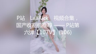 P站⭐ LaliRick ⭐视频合集，国产收割机推荐 —— P站第六弹【107V】 (106)