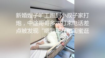 新婚嫂子旷工跑到小叔子家打炮，中途哥哥多次打来电话差点被发现“嗯我正在和闺蜜逛街呢”