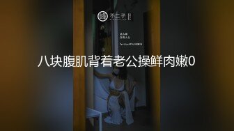 八块腹肌背着老公操鲜肉嫩0