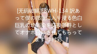 [无码破解]EBWH-134 訳あって僕の部屋に入り浸る色白巨乳の幼馴染を交換条件としてオナホ扱いさせてもらってます 中村彩