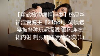 【重磅核弹绿帽淫妻】极品丝袜淫妻博主『2Tgdt』伺候老婆被各种玩超级贱 银色连衣裙内射 制服肛塞喷精潮吹 (1)