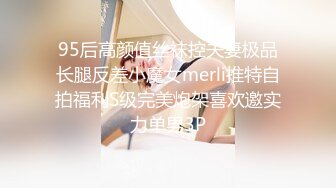 95后高颜值丝袜控夫妻极品长腿反差小魔女merli推特自拍福利S级完美炮架喜欢邀实力单男3P