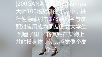 [200GANA-2342]在Nampa大师100场战斗的矛屋中，进行性隐藏射击178带一名与该配对应用成为朋友的女大学生到屋子里！ 将其贴在某物上并触摸身体，使其感觉像个高个子