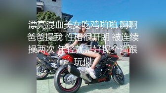 漂亮混血美女吃鸡啪啪 啊啊爸爸操我 性格很开朗 被连续操两次 年轻就是好操个逼跟玩似